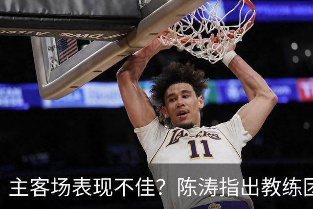 主客场表现不佳？陈涛指出教练团队责任重大