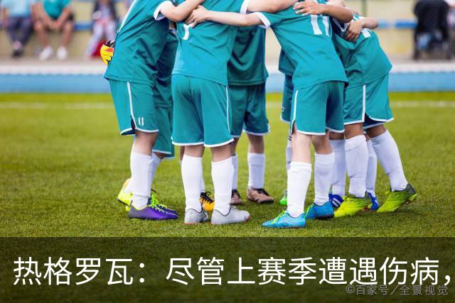 热格罗瓦：尽管上赛季遭遇伤病，我依然对自己充满信心